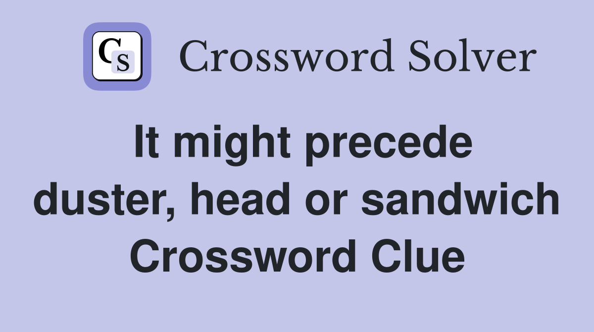 It might precede duster, head or sandwich Crossword Clue