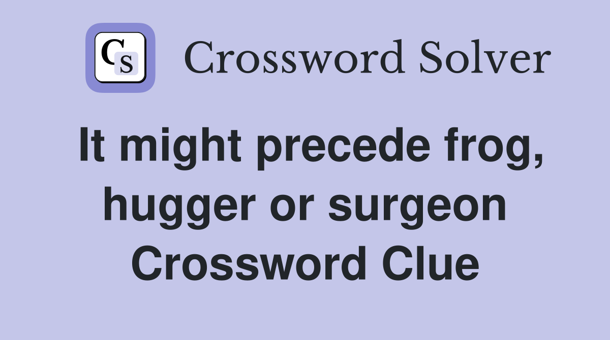 It might precede frog, hugger or surgeon Crossword Clue
