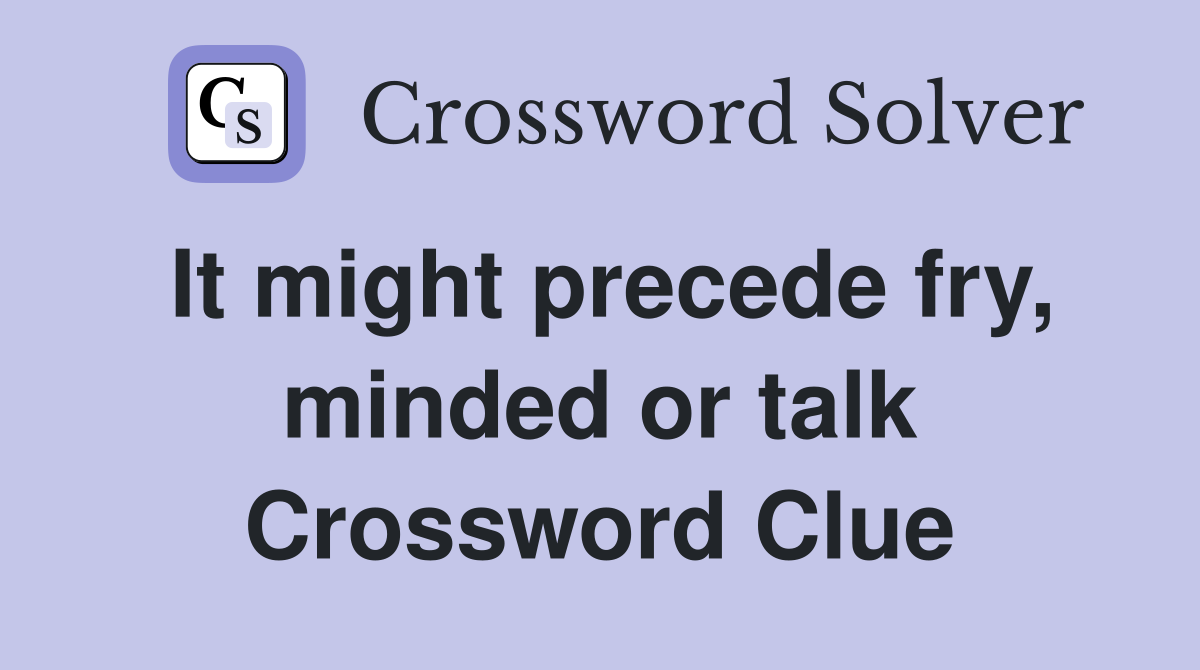 It might precede fry, minded or talk Crossword Clue
