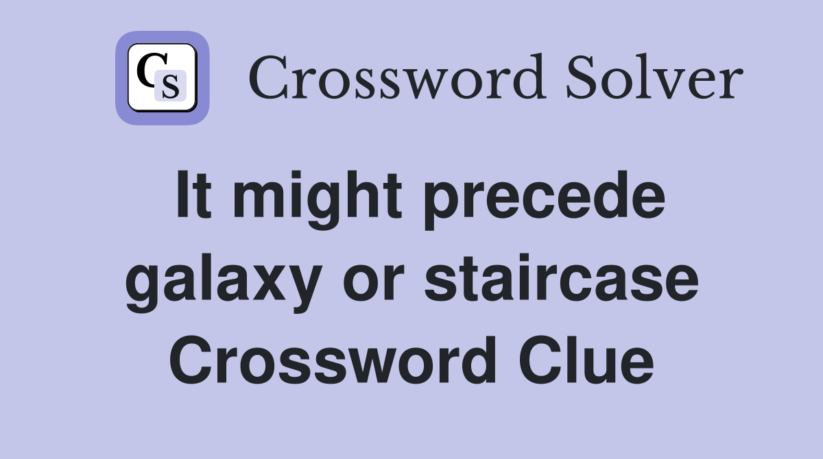 It might precede galaxy or staircase Crossword Clue
