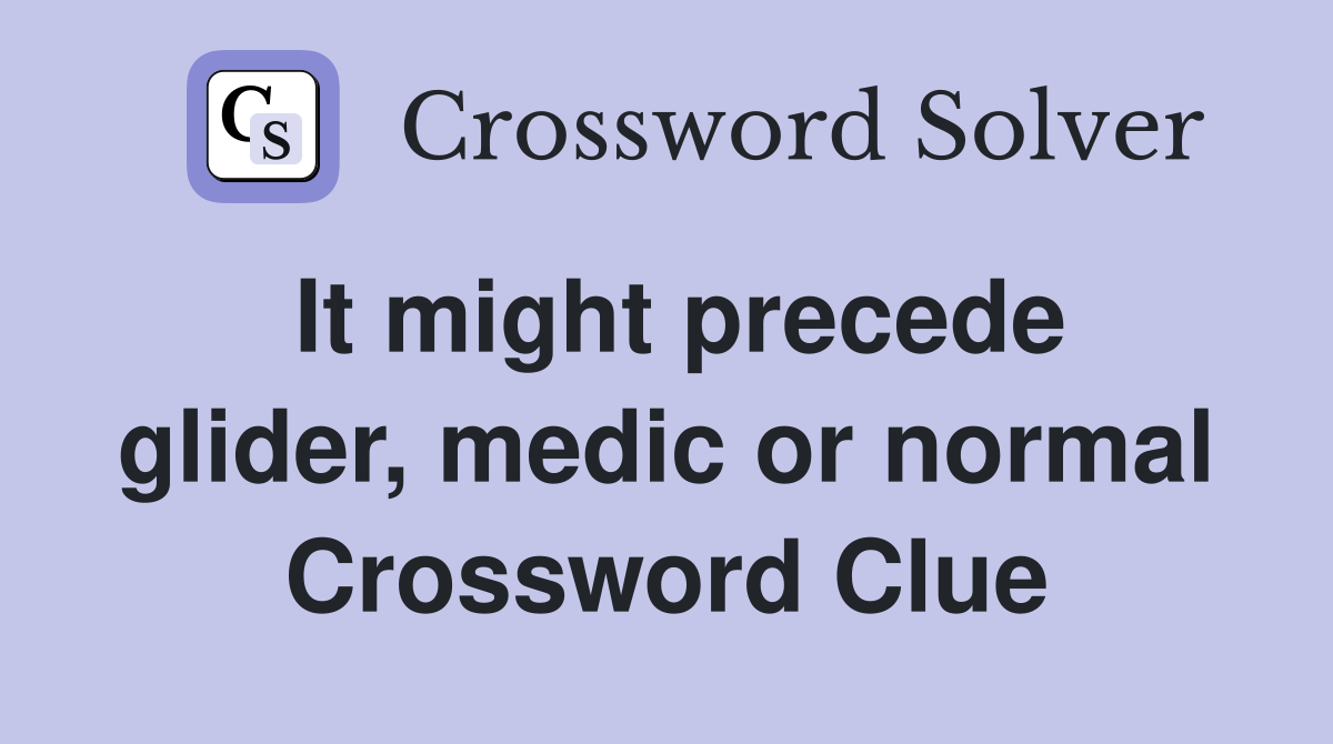 It might precede glider, medic or normal Crossword Clue