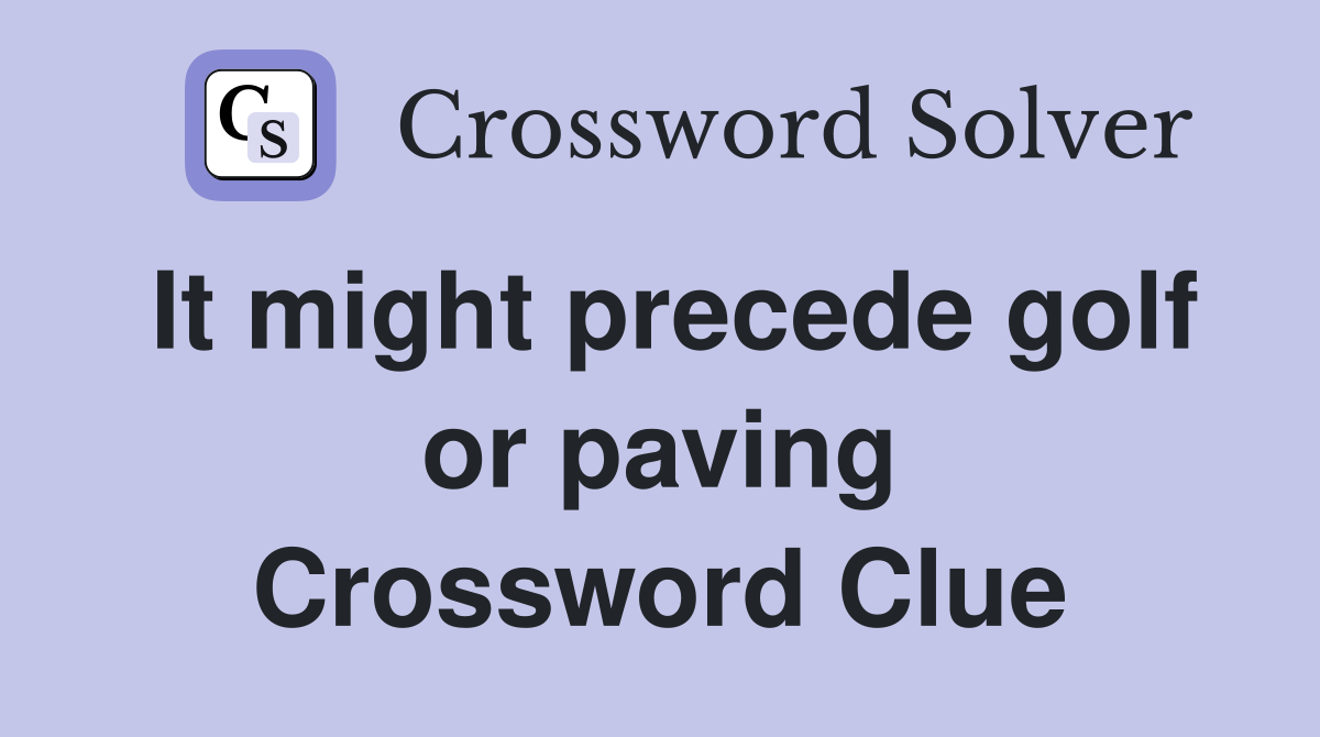 It might precede golf or paving Crossword Clue