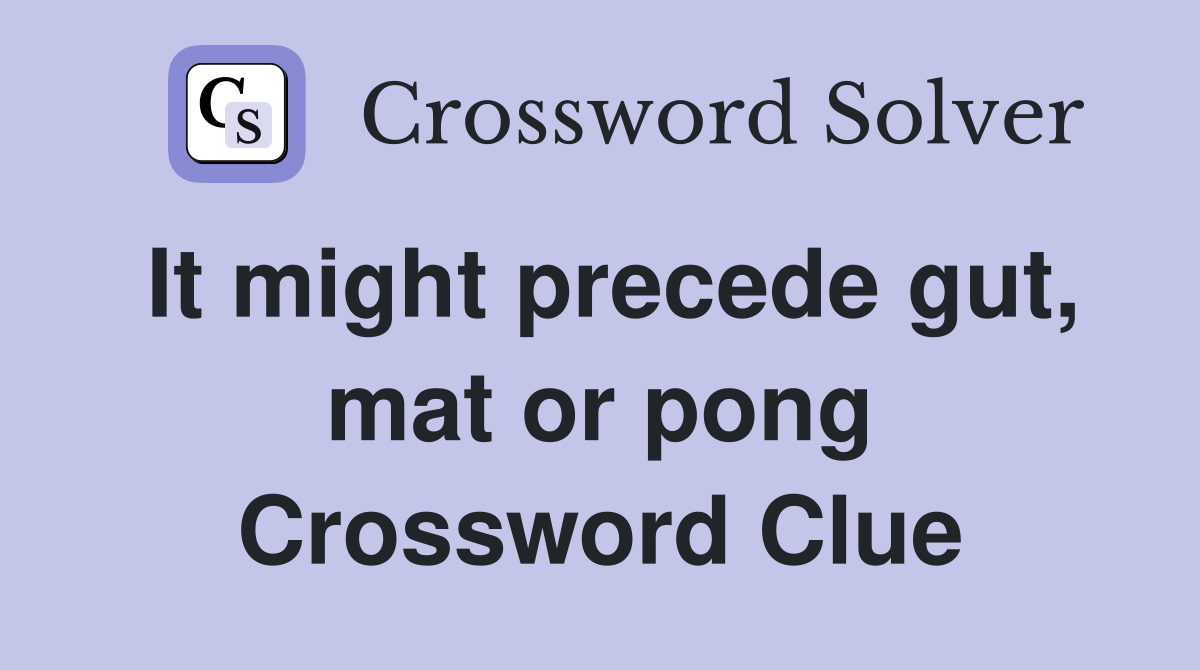 It might precede gut, mat or pong Crossword Clue