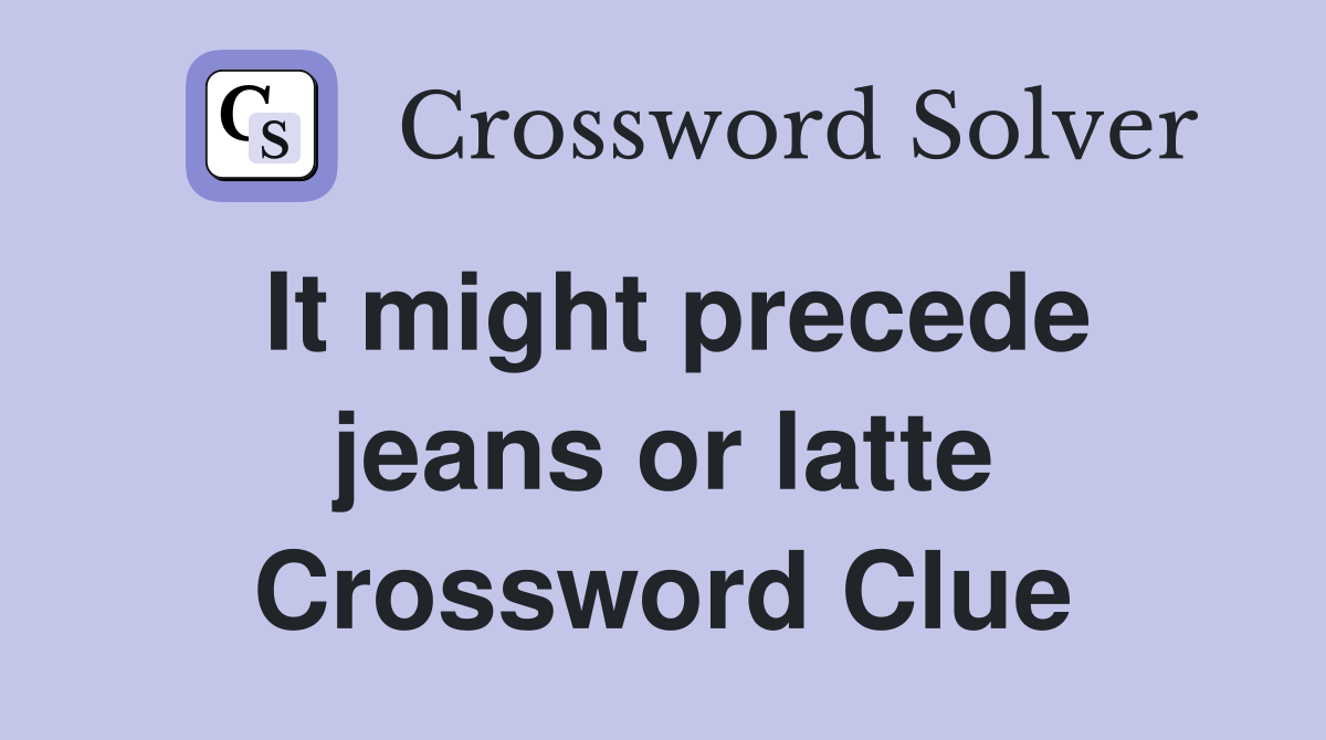 It might precede jeans or latte Crossword Clue