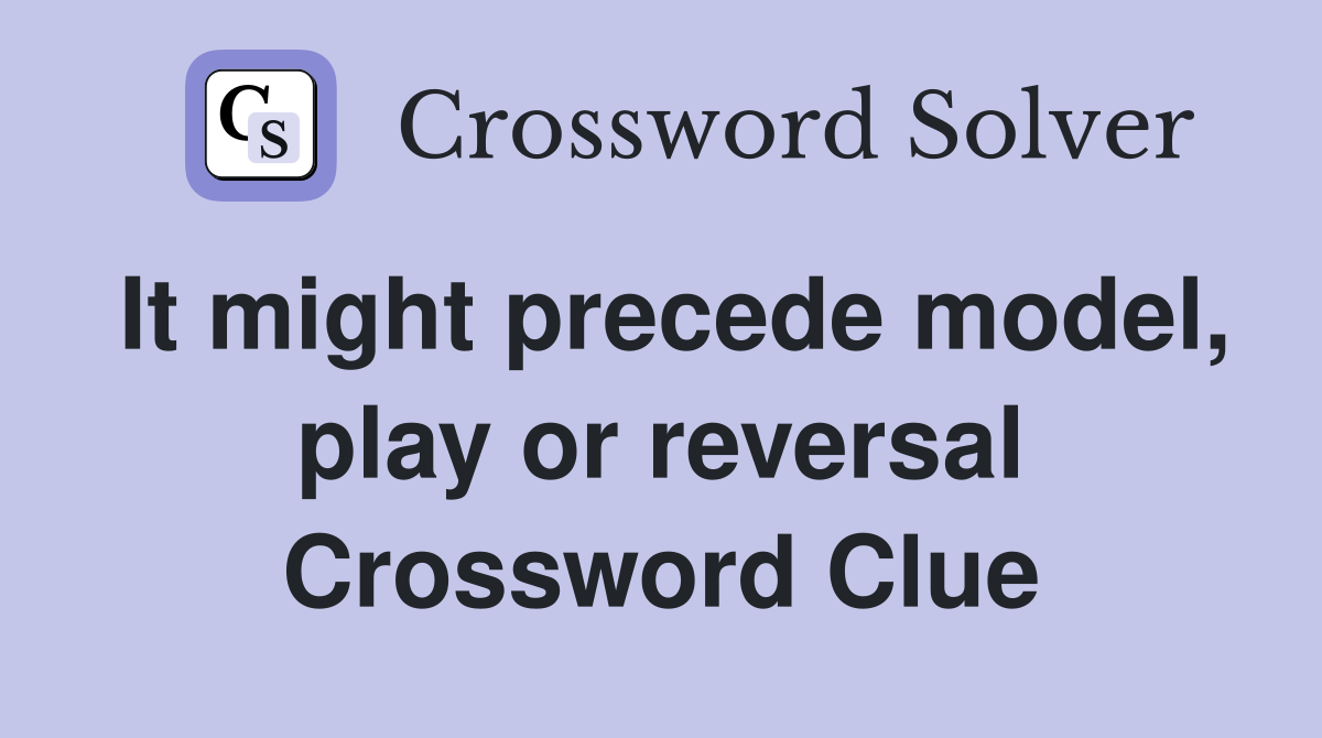 It might precede model, play or reversal Crossword Clue