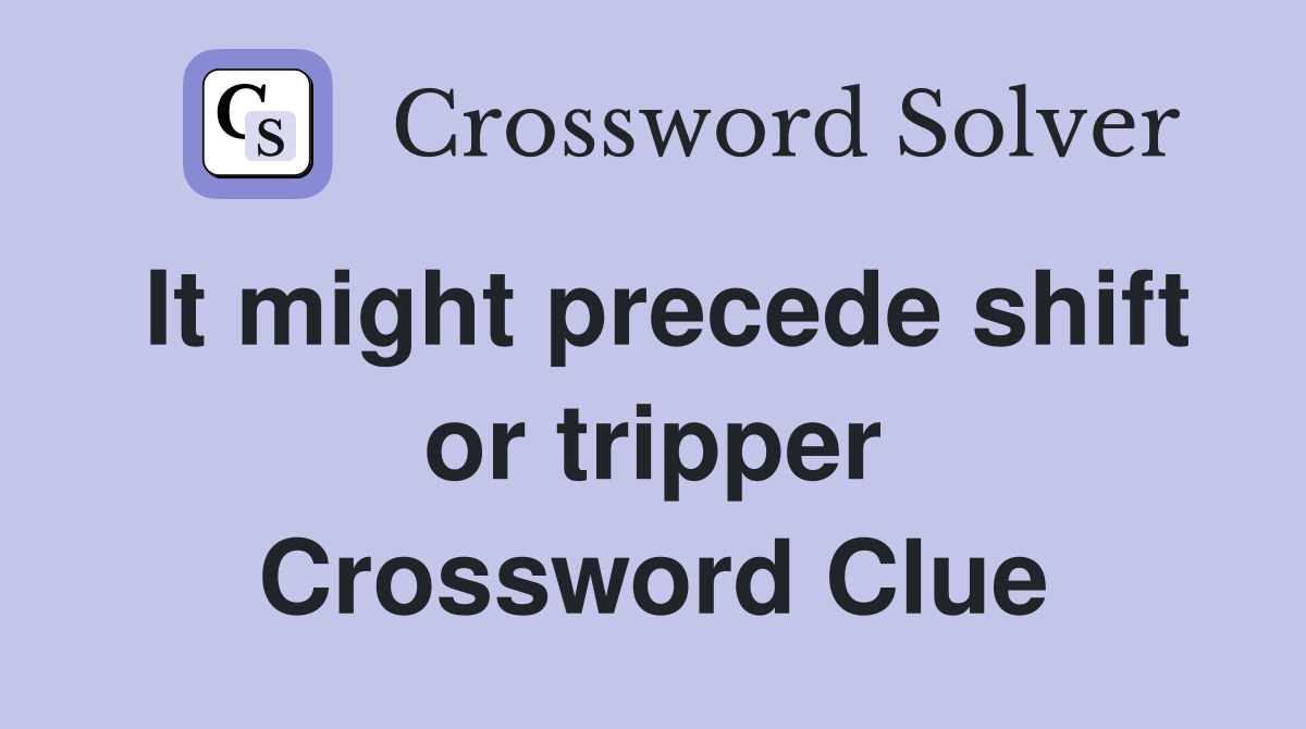 It might precede shift or tripper Crossword Clue