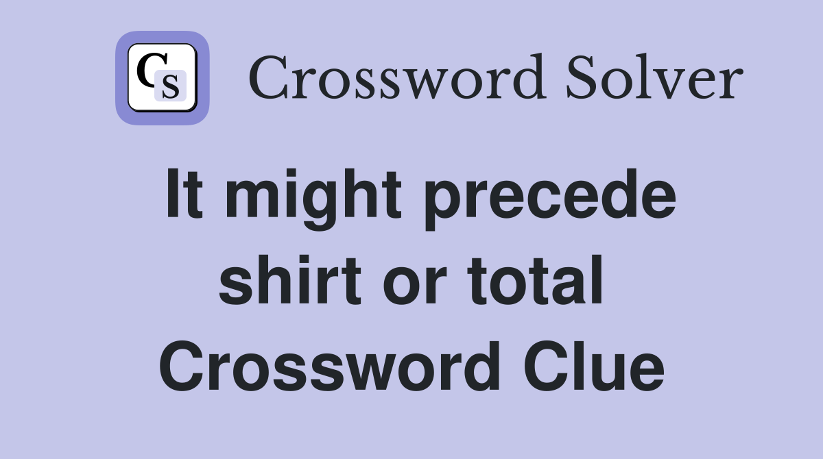 It might precede shirt or total Crossword Clue