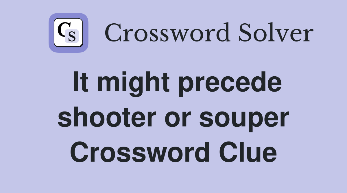 It might precede shooter or souper Crossword Clue