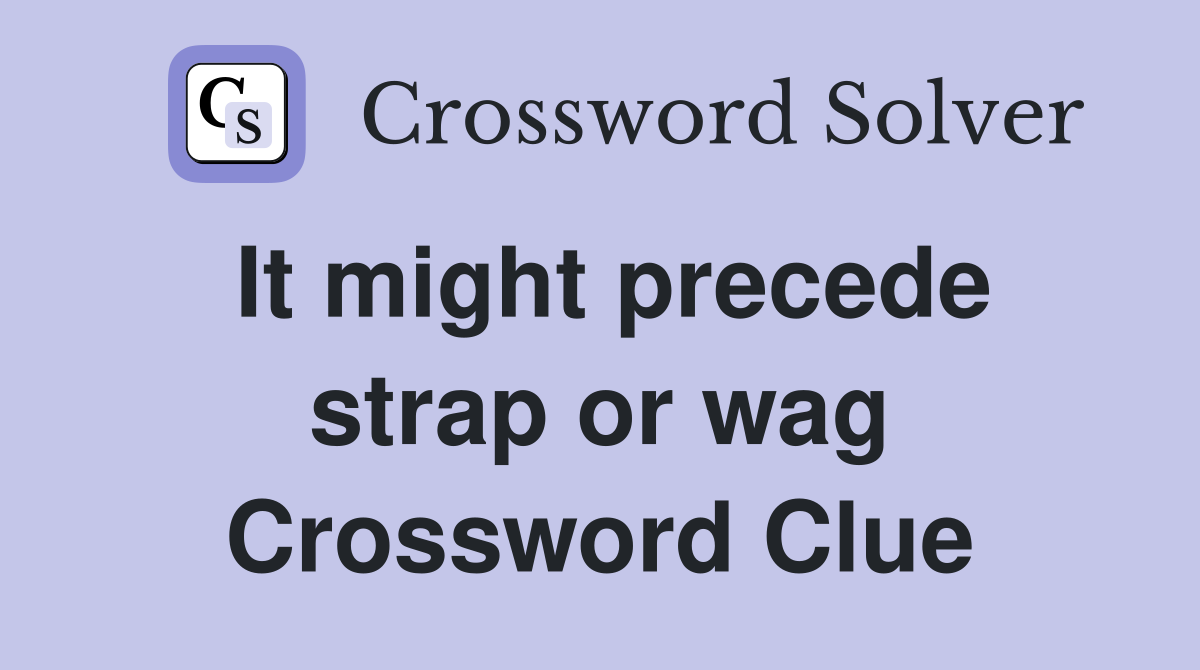It might precede strap or wag Crossword Clue