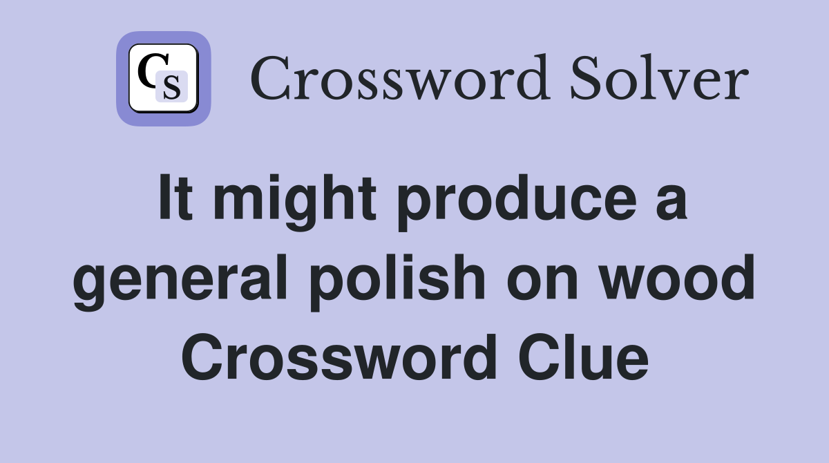 It might produce a general polish on wood Crossword Clue