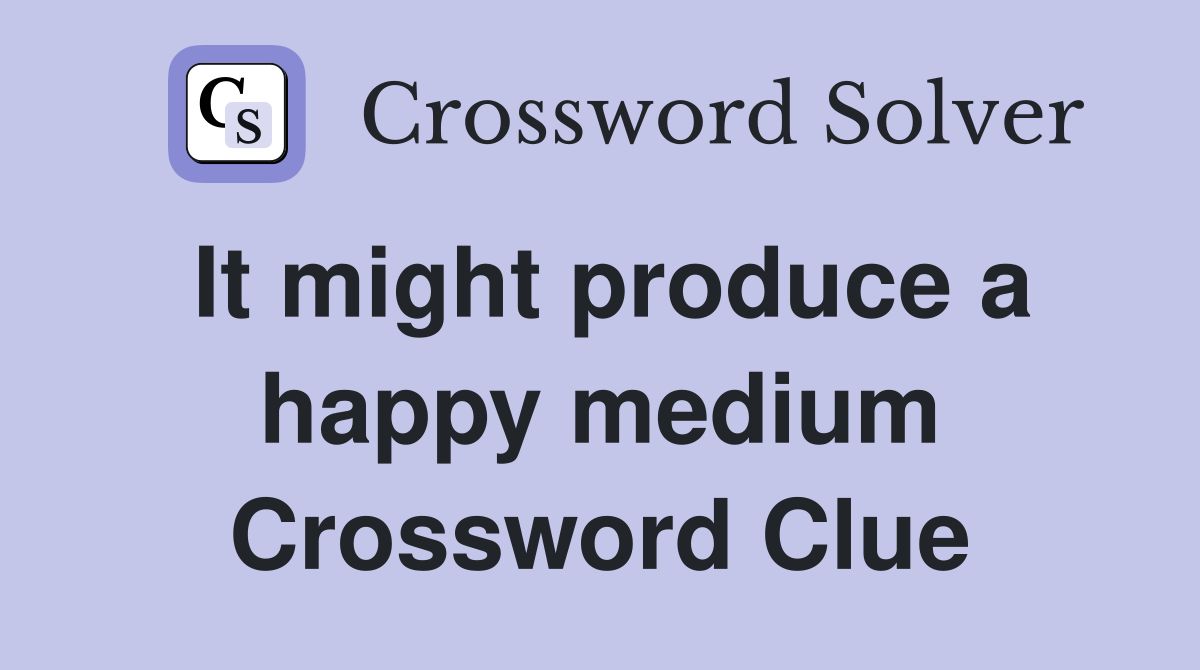 It might produce a happy medium Crossword Clue