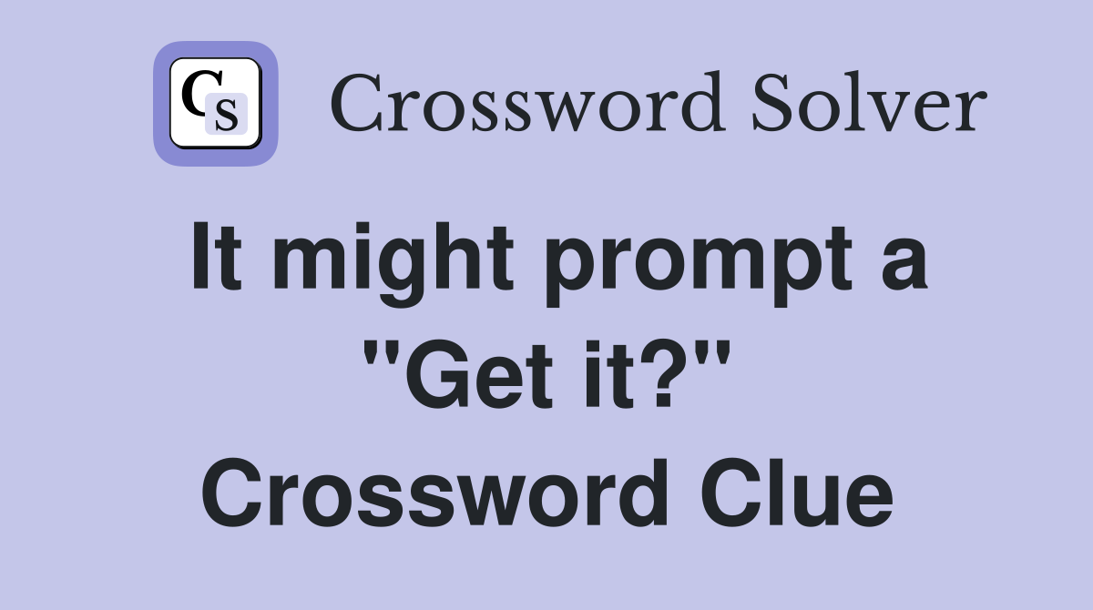 It might prompt a "Get it?" Crossword Clue