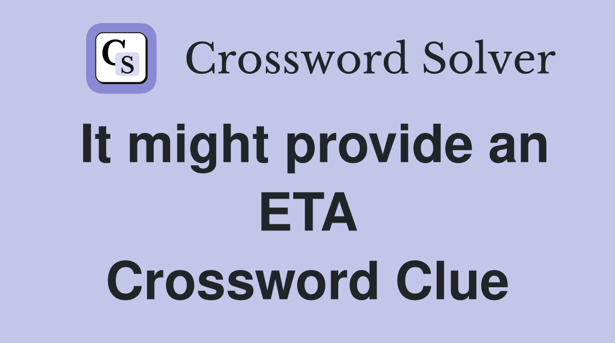 It might provide an ETA Crossword Clue