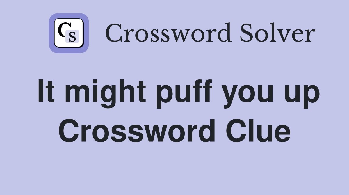 It might puff you up Crossword Clue