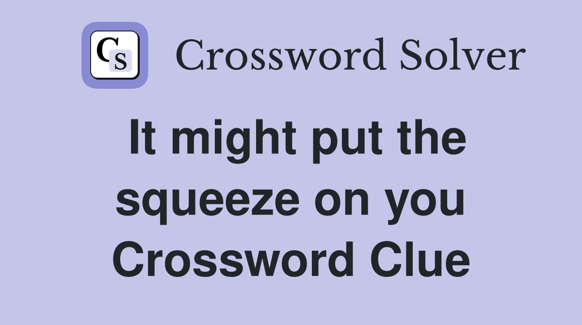 It might put the squeeze on you Crossword Clue