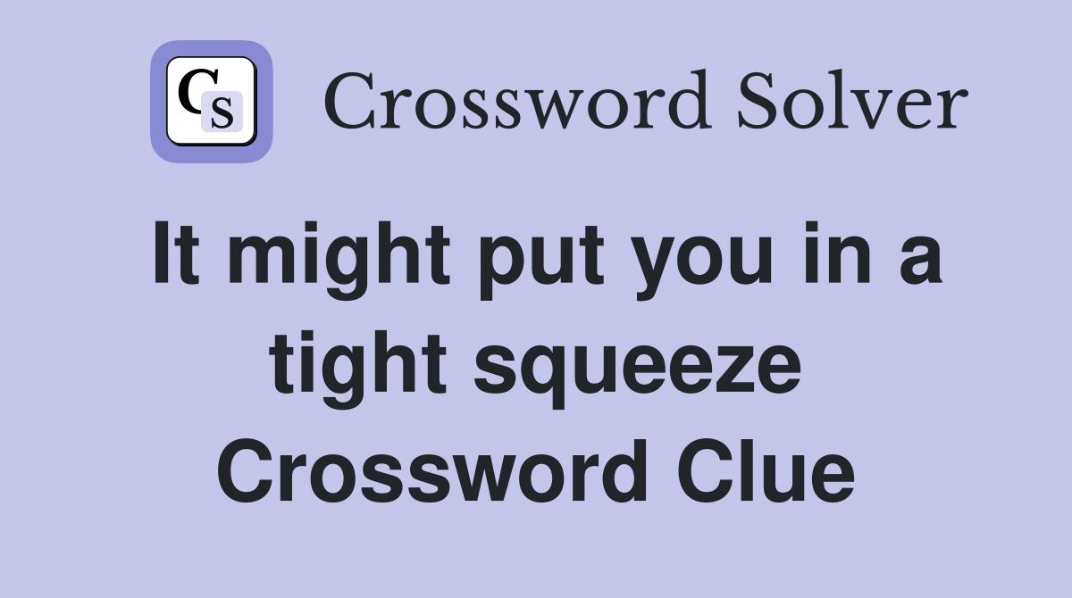 It might put you in a tight squeeze Crossword Clue
