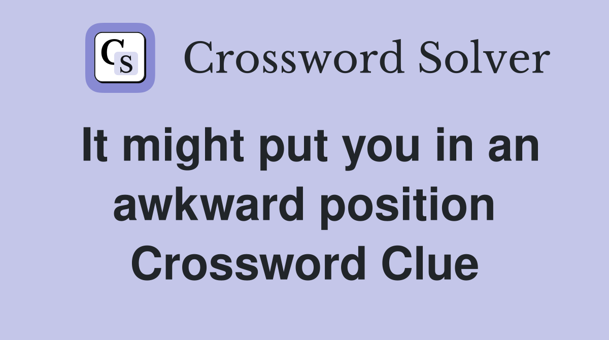 It might put you in an awkward position Crossword Clue