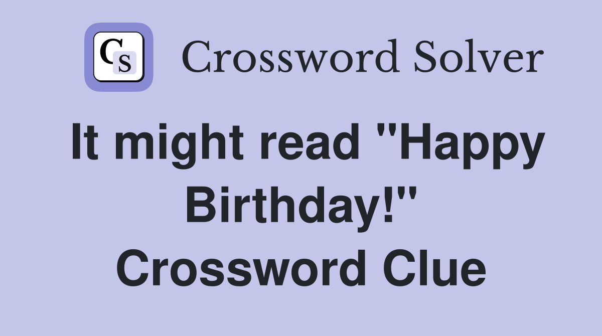 It might read "Happy Birthday!" Crossword Clue