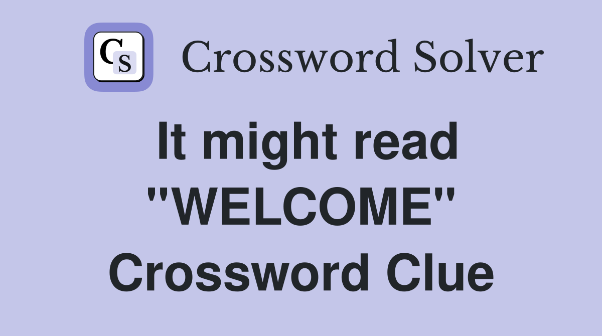 It might read ''WELCOME'' Crossword Clue