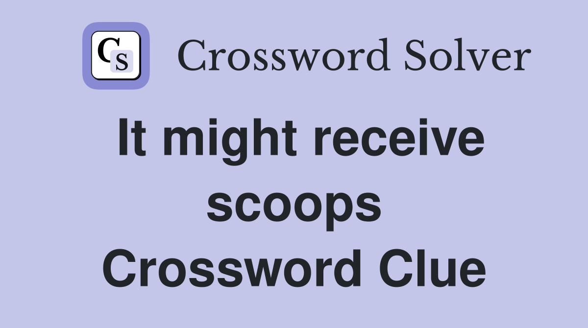 It might receive scoops Crossword Clue