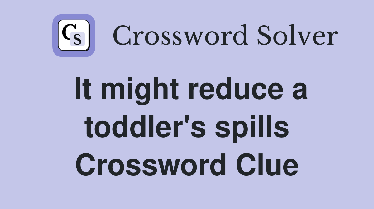 It might reduce a toddler's spills Crossword Clue