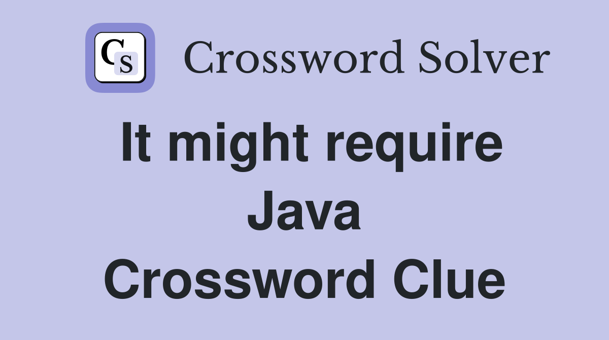 It might require Java Crossword Clue
