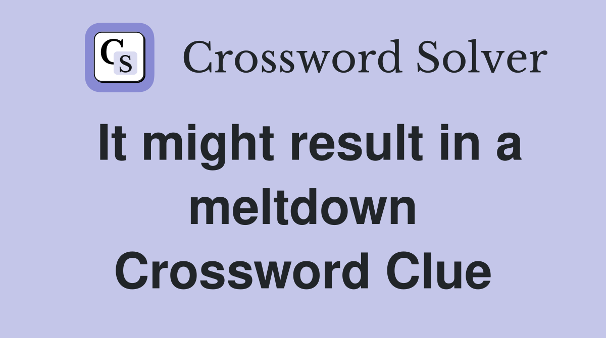 It might result in a meltdown Crossword Clue