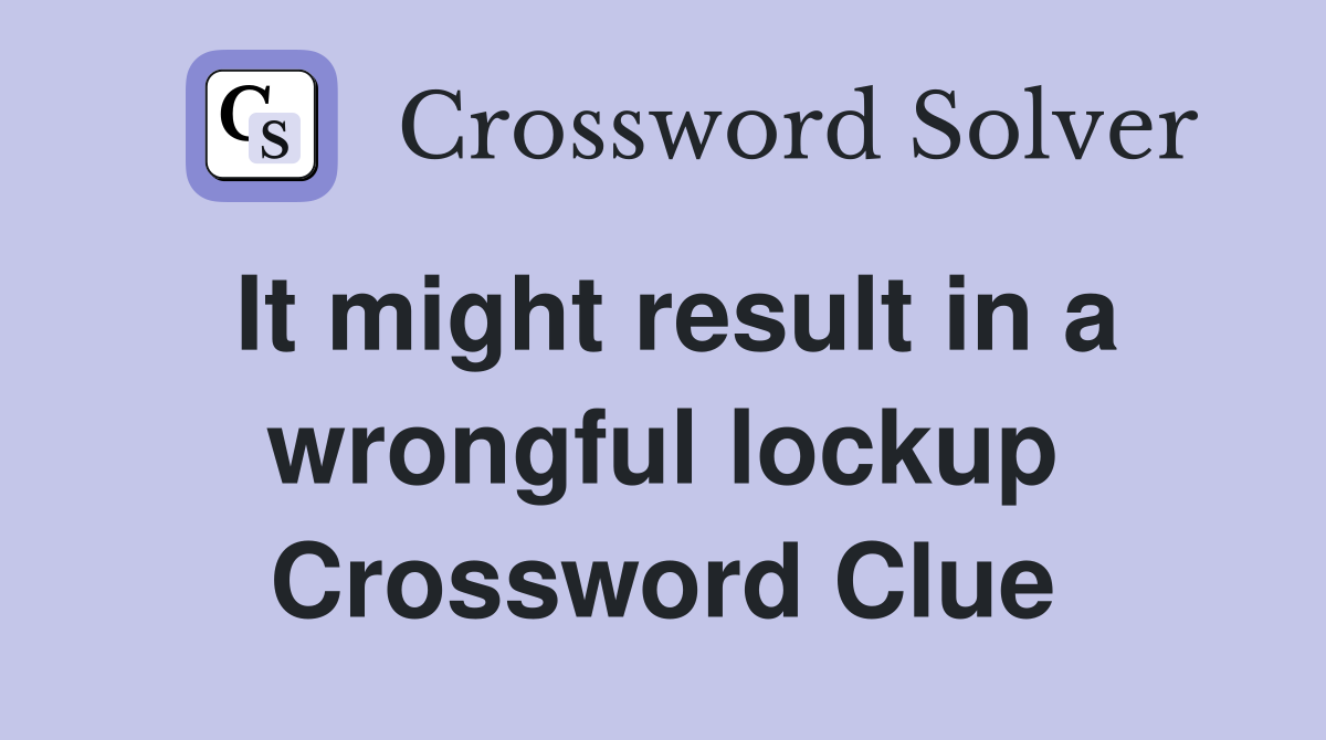 It might result in a wrongful lockup Crossword Clue