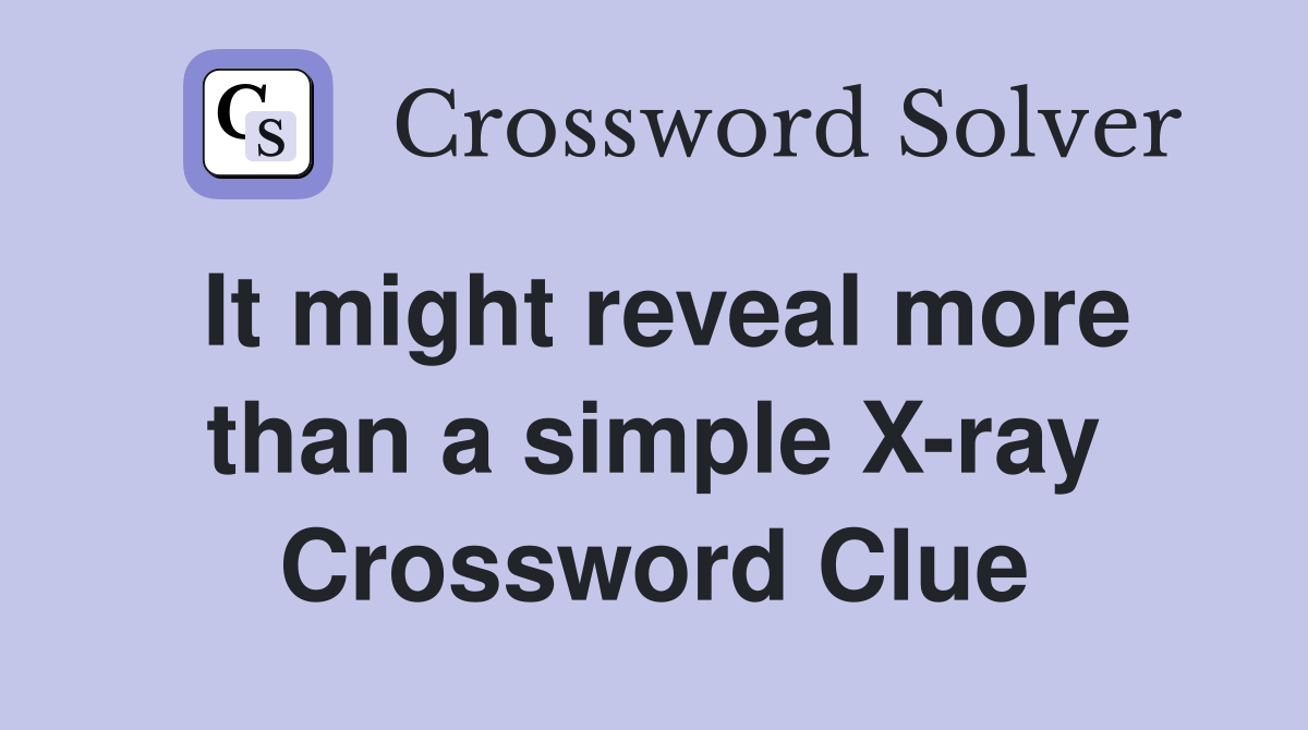 It might reveal more than a simple X-ray Crossword Clue