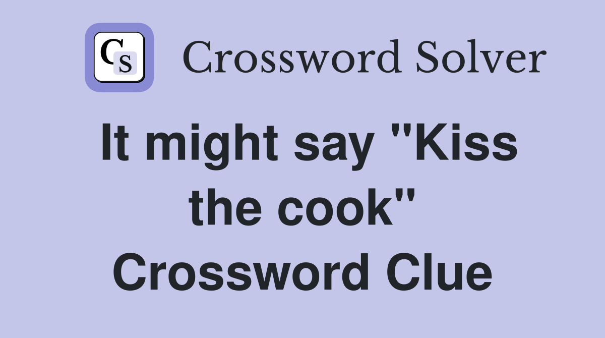 It might say "Kiss the cook" Crossword Clue