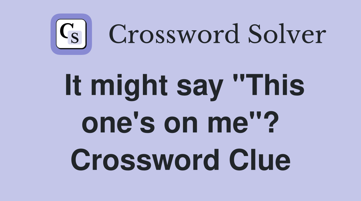 It might say "This one's on me"? Crossword Clue