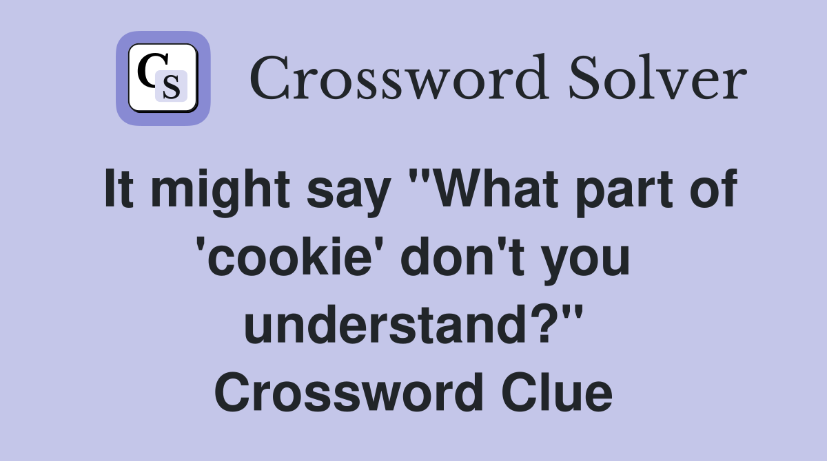 It might say "What part of 'cookie' don't you understand?" Crossword Clue