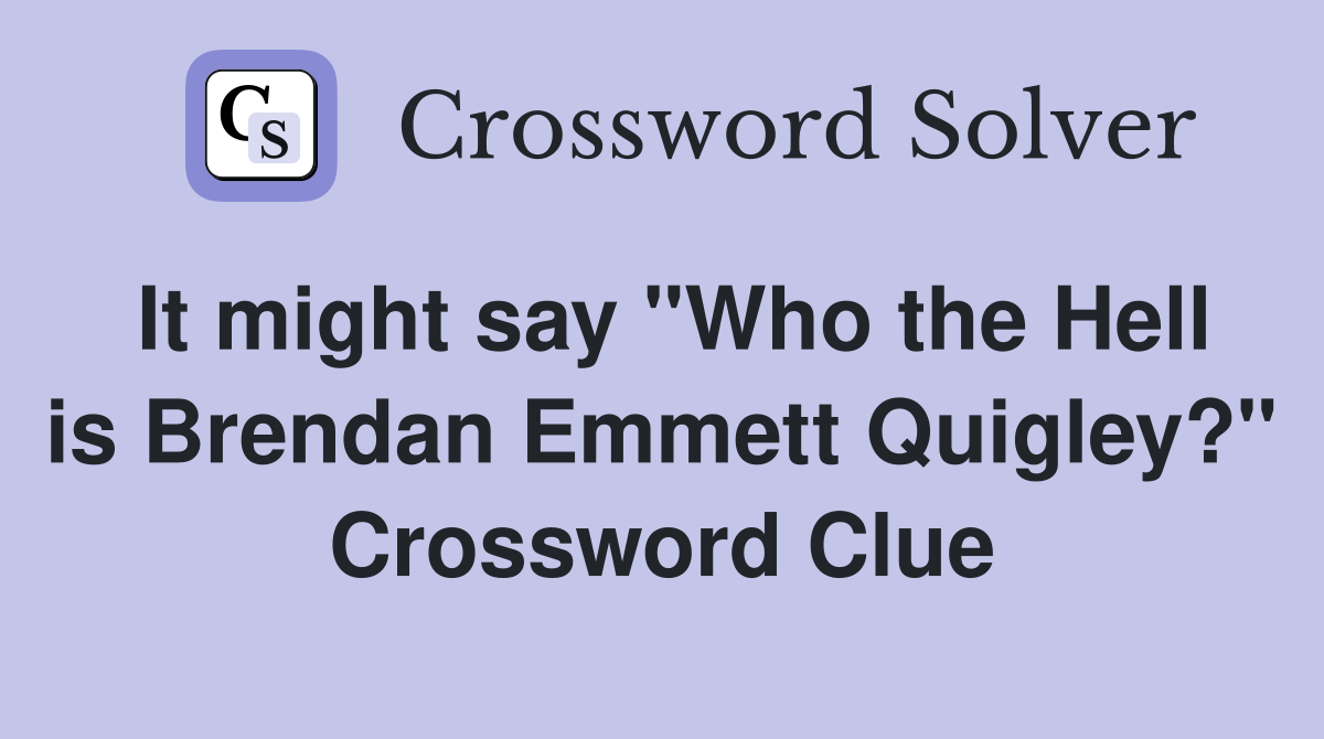 It might say "Who the Hell is Brendan Emmett Quigley?" Crossword Clue