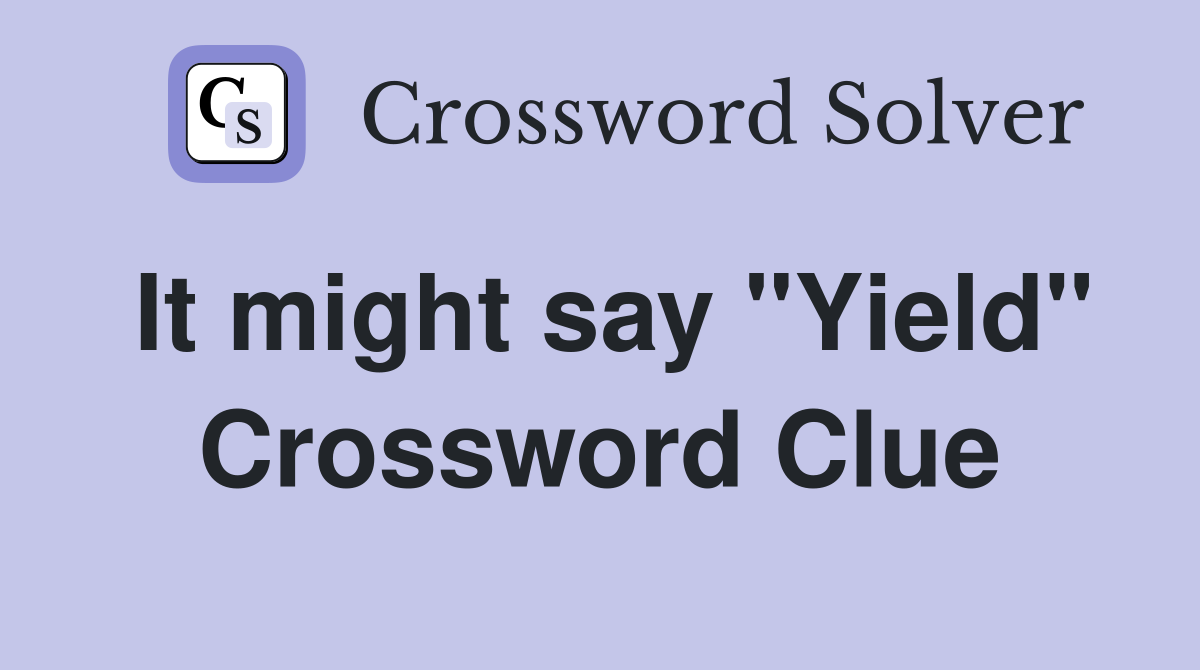 It might say "Yield" Crossword Clue