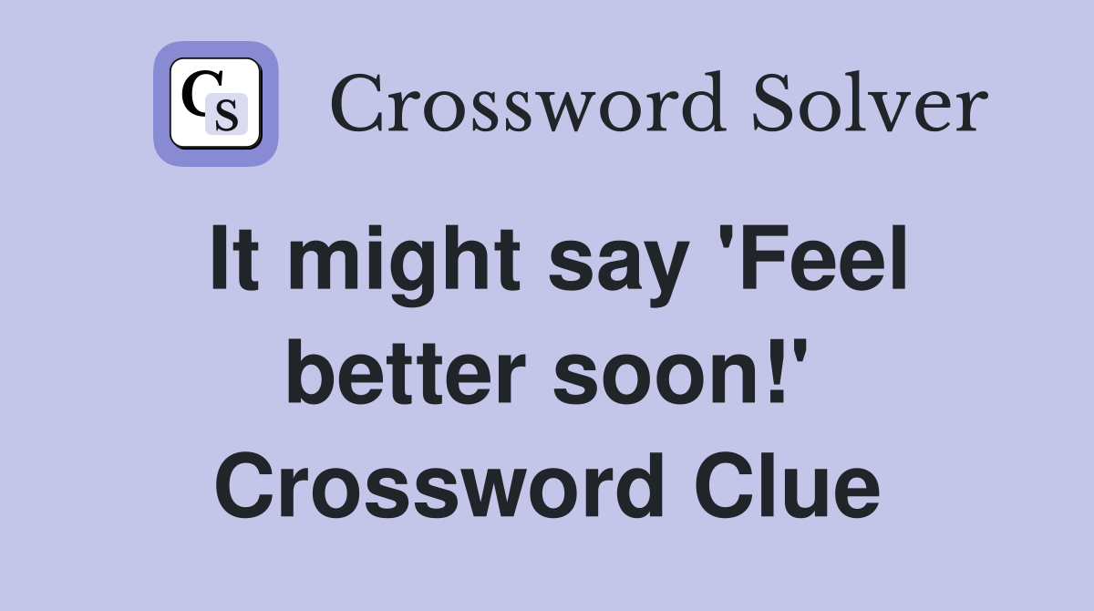 It might say 'Feel better soon!' Crossword Clue