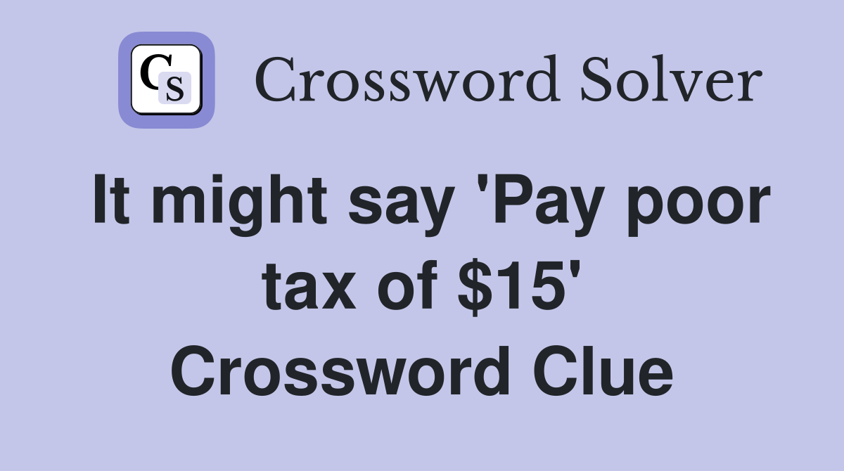 It might say 'Pay poor tax of $15' Crossword Clue