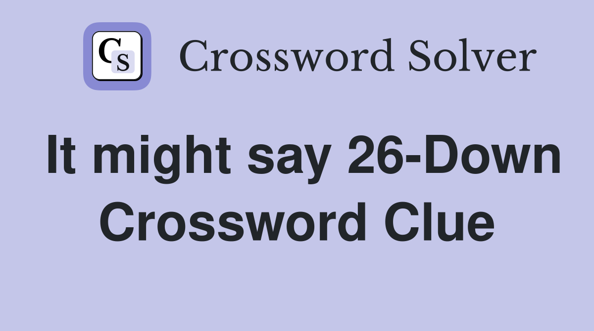 It might say 26-Down Crossword Clue