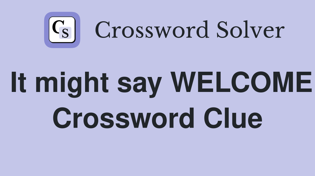 It might say WELCOME Crossword Clue