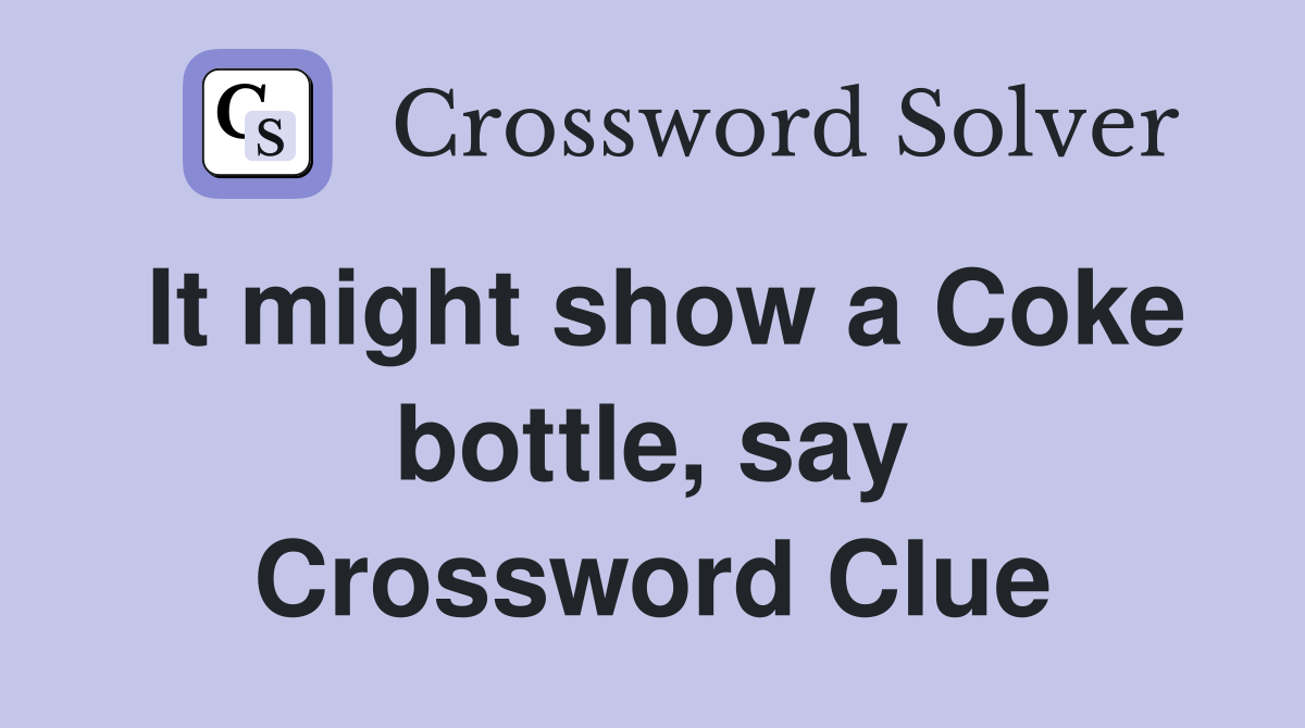 It might show a Coke bottle, say Crossword Clue