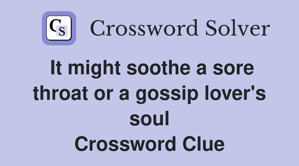 It might soothe a sore throat or a gossip lover's soul Crossword Clue