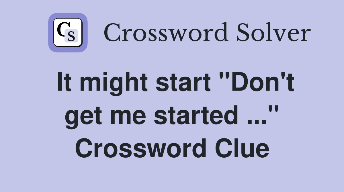 It might start "Don't get me started ..." Crossword Clue