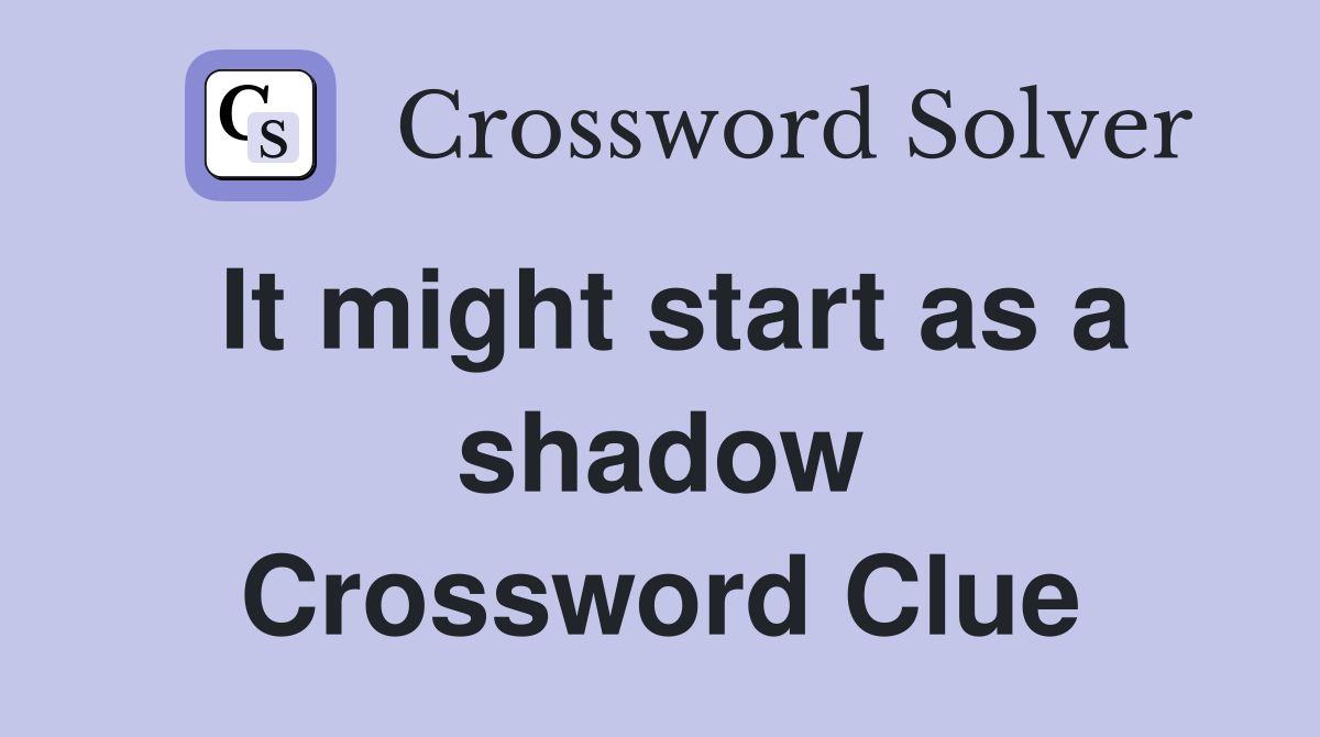 It might start as a shadow Crossword Clue