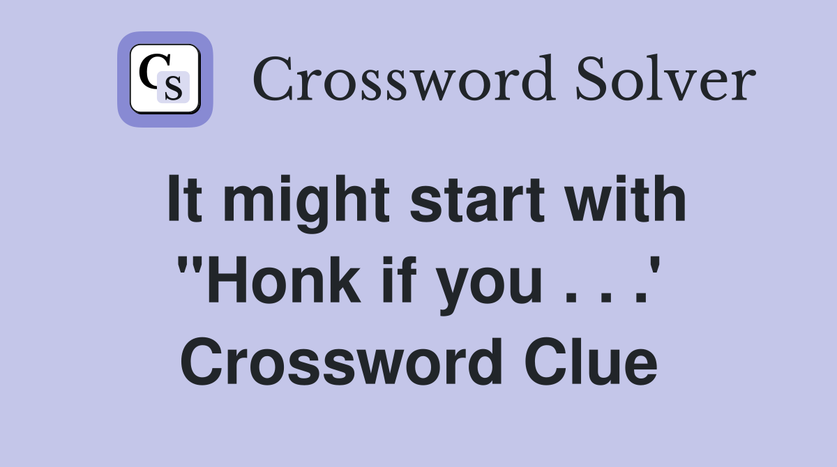It might start with "Honk if you . . .' Crossword Clue