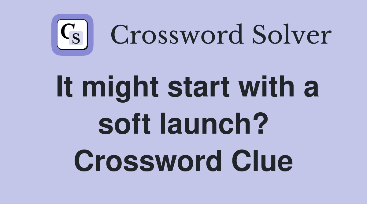 It might start with a soft launch? Crossword Clue