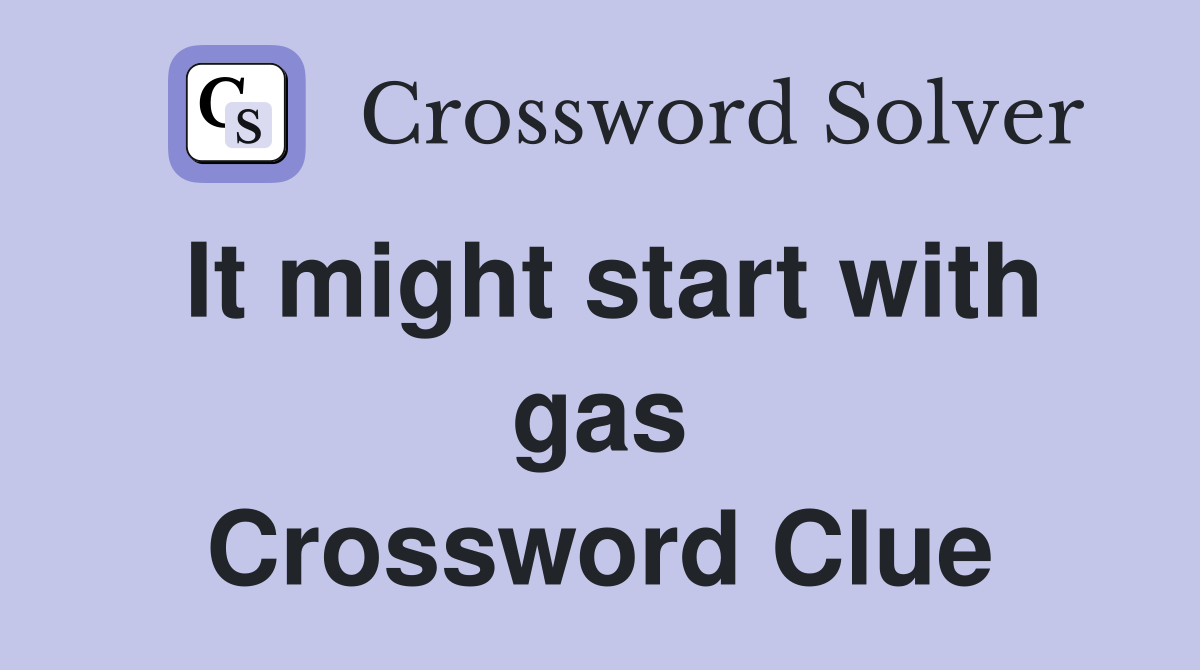 It might start with gas Crossword Clue