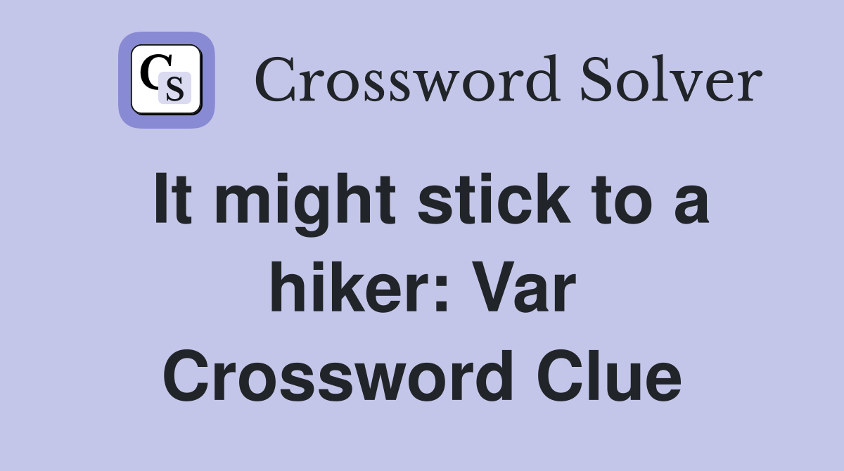 It might stick to a hiker: Var Crossword Clue