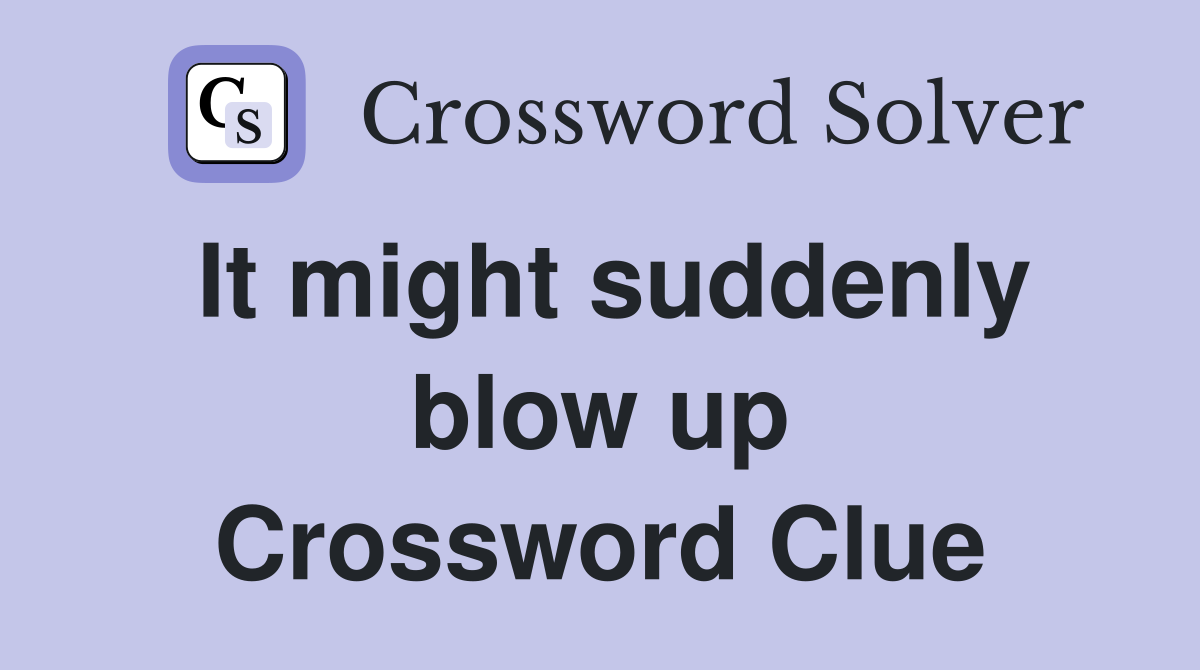 It might suddenly blow up Crossword Clue