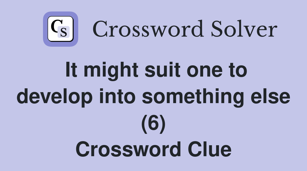 It might suit one to develop into something else (6) Crossword Clue