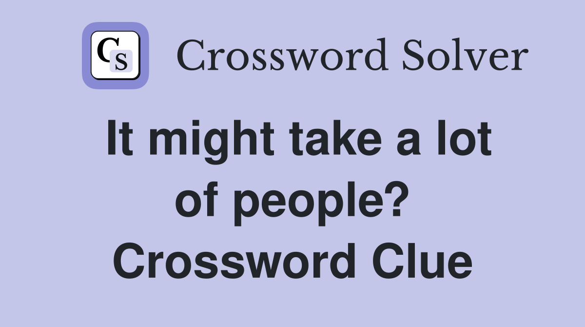 It might take a lot of people? Crossword Clue