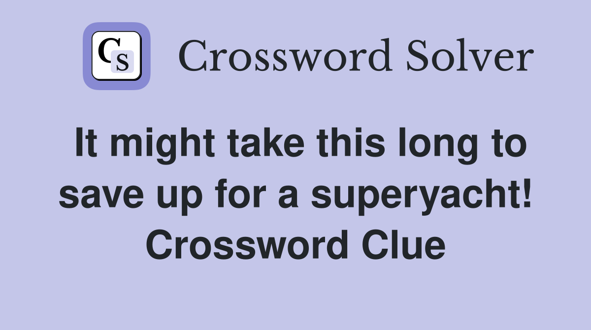 It might take this long to save up for a superyacht! Crossword Clue